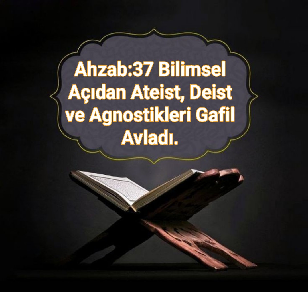 Ahzab:37 Bilimsel Açıdan Ateist, Deist ve Agnostikleri Gafil Avladı.