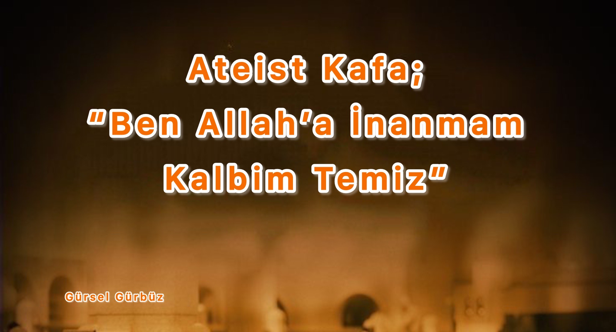  Ateist Kafa: ''Ben Allah’a İnanmam Ama Kalbim Temiz” 