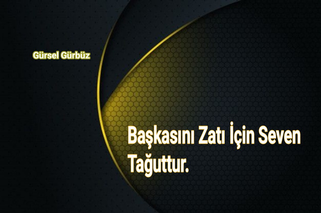 Başkasını Zatı İçin Seven Tağuttur.