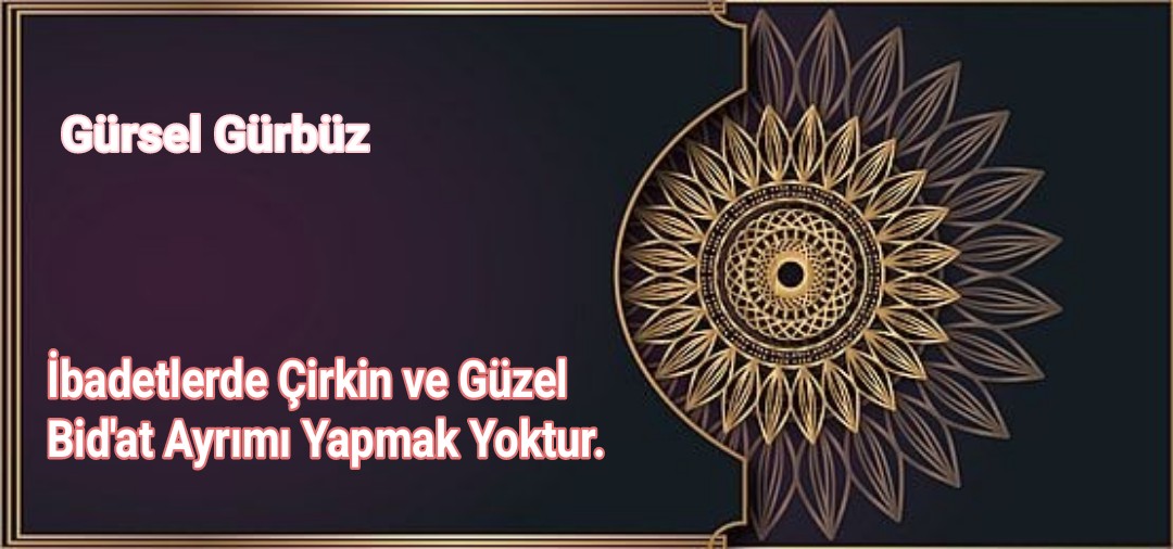 İbadetlerde Çirkin ve Güzel Bid’at Ayırımı Yapmak Yoktur.