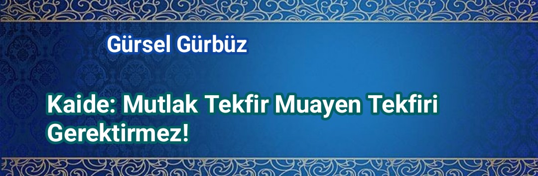  Kaide: Mutlak Tekfir Muayen Tekfiri Gerektirmez! 