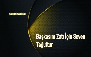 Başkasını Zatı İçin Seven Tağuttur.