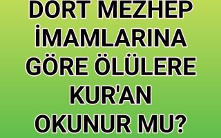 Dört Mezhep İmamına Göre Ölülere Kur’an Okunur Mu?