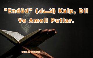 “Endâd” (أنداد) Kalp, Dil Ve Ameli Putlar.