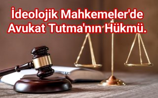 İdeolojik Mahkemelerde Avukat Tutmanın Hükmü.