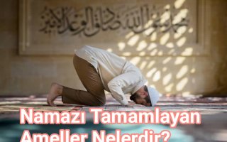 Namazı Tamamlayan Ameller Nelerdir?