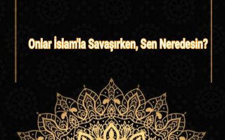 Onlar İslam'la Savaşırken, Sen Neredesin?