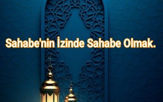 Sahabe’nin İzinde Sahabe Olmak.