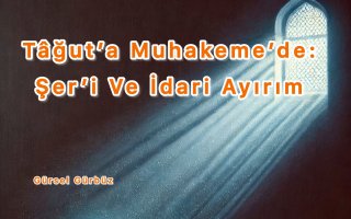 Tağut’a Muhakemede: Şer’i Ve İdâri Ayırım