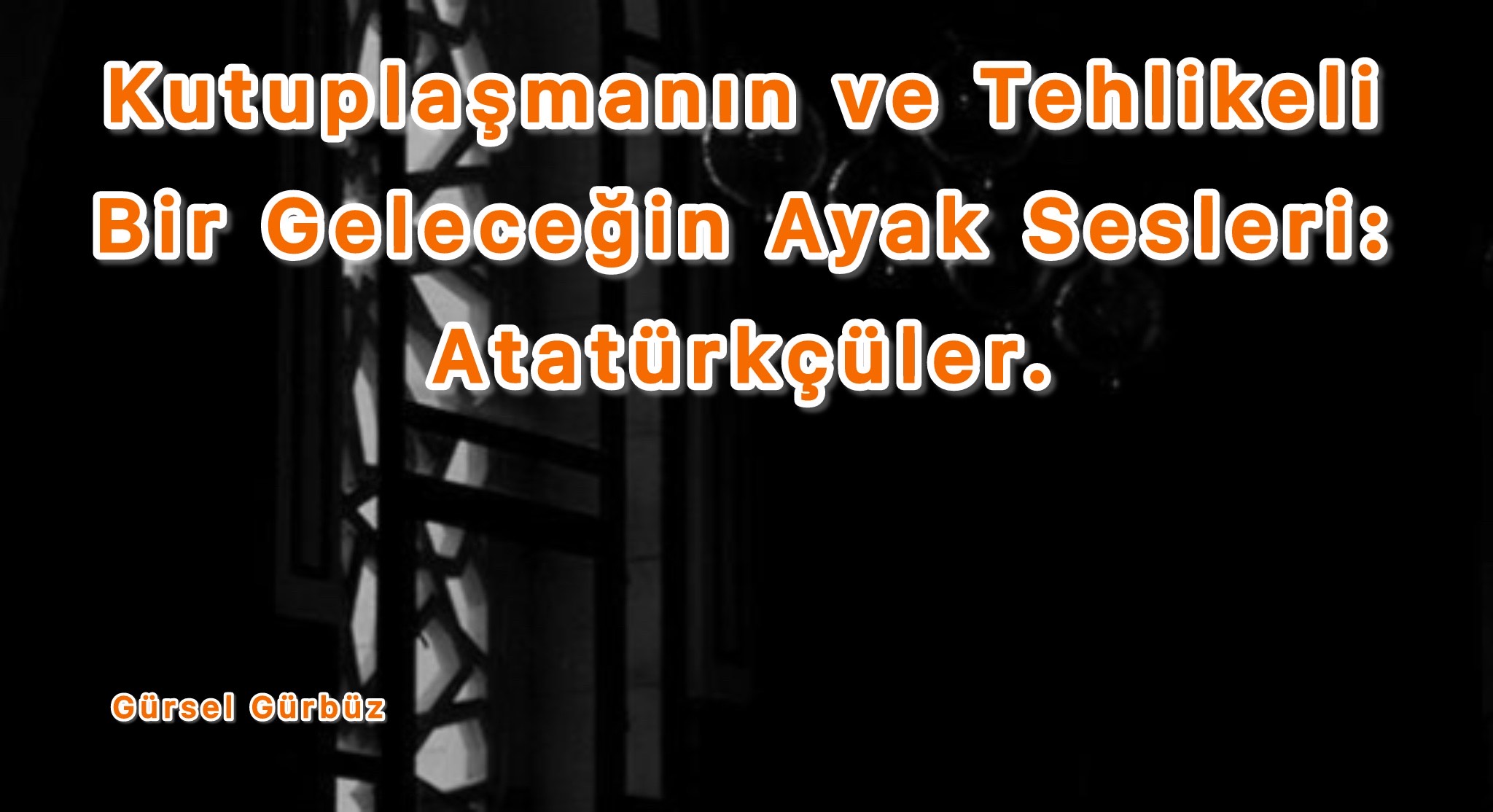 Kutuplaşmanın ve Tehlikeli Bir Geleceğin Ayak Sesleri: Atatürkçüler.