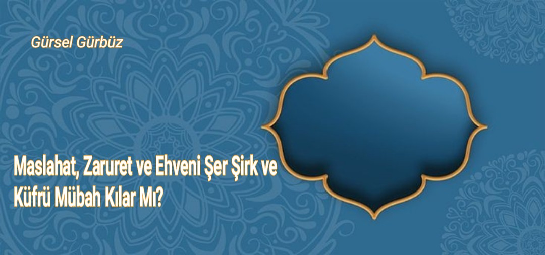 Maslahat, Zaruret ve Ehveni Şer Şirk ve Küfrü Mubah Kılar Mı?