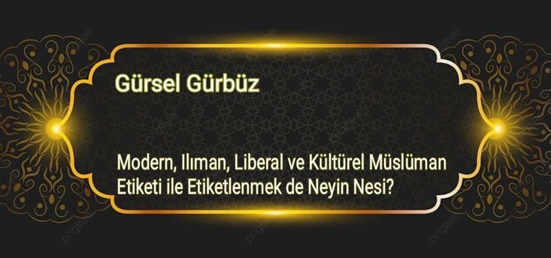 Modern, Ilıman, Liberal ve Kültürel Müslüman Etiketi ile Etiketlenmekde Neyin Nesi?