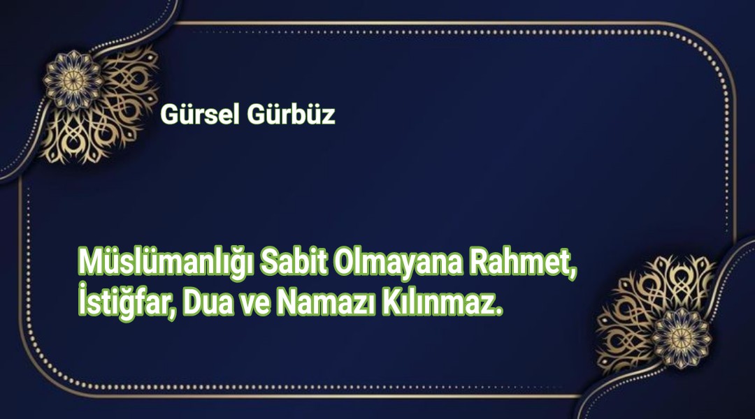 Müslümanlığı Sabit Olmayana Rahmet, İstiğfar, Dua ve Namazı Kılınmaz.