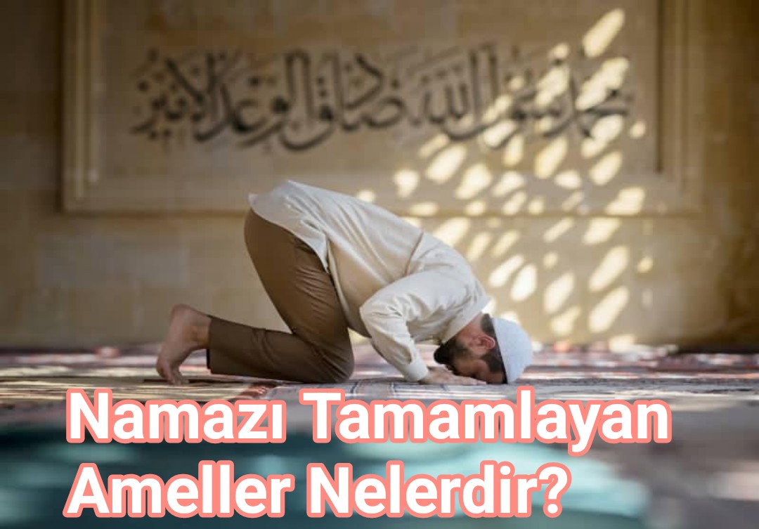 Namazı Tamamlayan Ameller Nelerdir?