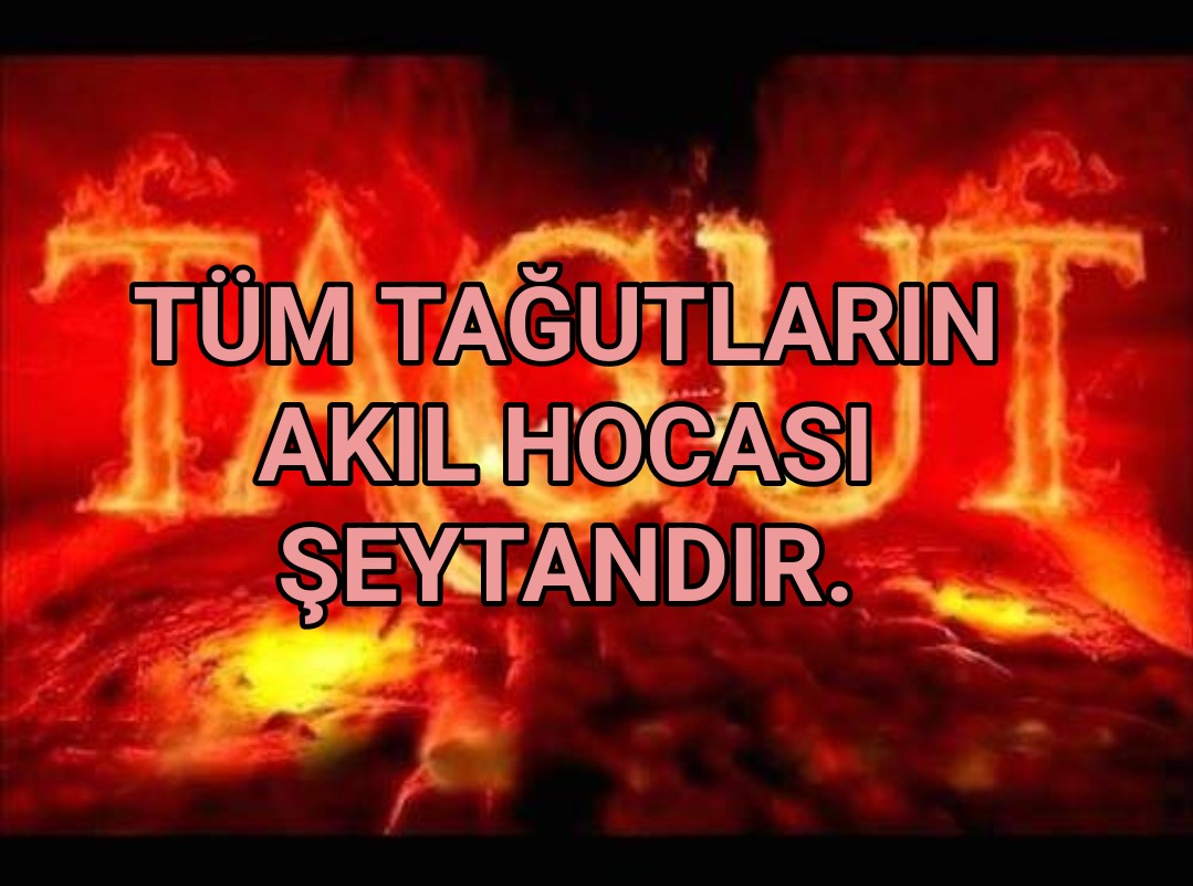 Tüm Tağutların Akıl Hocası Şeytandır.